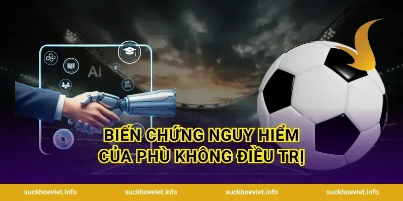 Biến Chứng Nguy Hiểm Của Phù Không Điều Trị