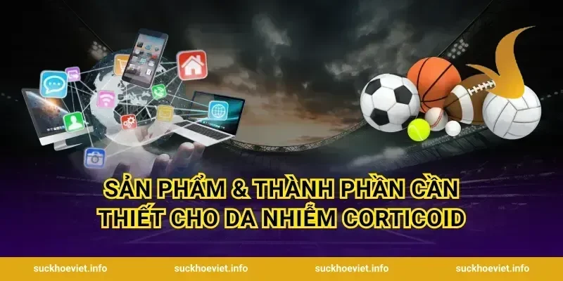 Sản Phẩm & Thành Phần Cần Thiết Cho Da Nhiễm Corticoid