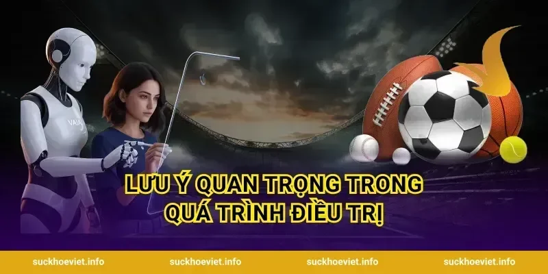 Lưu Ý Quan Trọng Trong Quá Trình Điều Trị