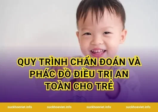 Quy trình chẩn đoán và phác đồ điều trị an toàn cho trẻ
