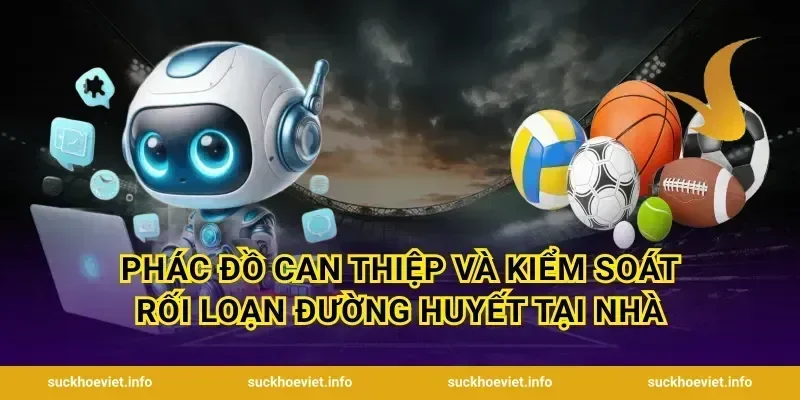 Phác đồ can thiệp và kiểm soát rối loạn đường huyết tại nhà