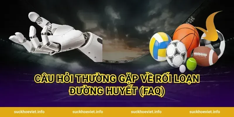 Câu hỏi thường gặp về rối loạn đường huyết (FAQ)