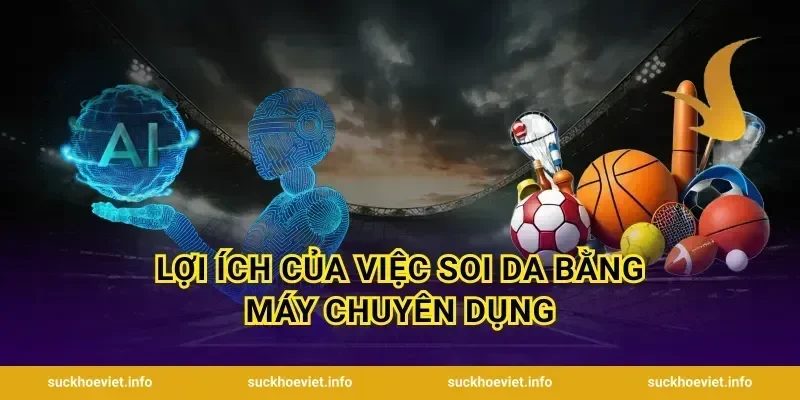 Lợi ích của việc soi da bằng máy chuyên dụng