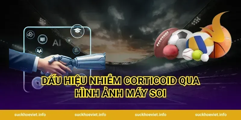 Dấu Hiệu Nhiễm Corticoid Qua Hình Ảnh Máy Soi