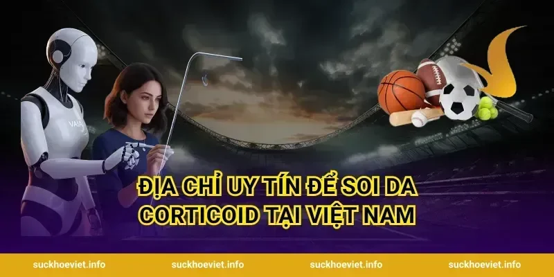 Địa Chỉ Uy Tín Để Soi Da Corticoid Tại Việt Nam
