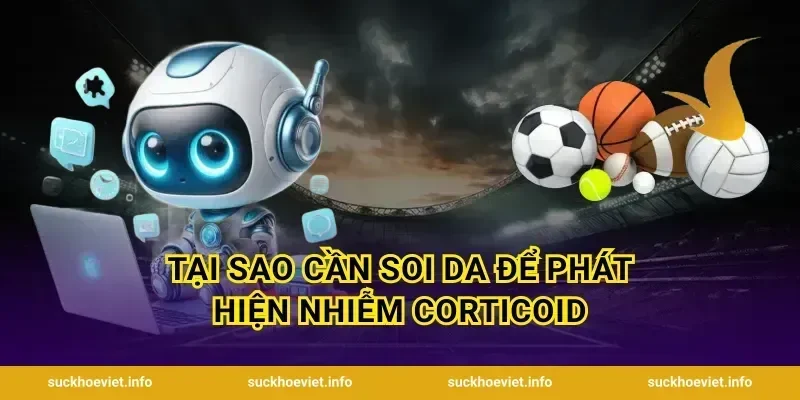 Tại Sao Cần Soi Da Để Phát Hiện Nhiễm Corticoid