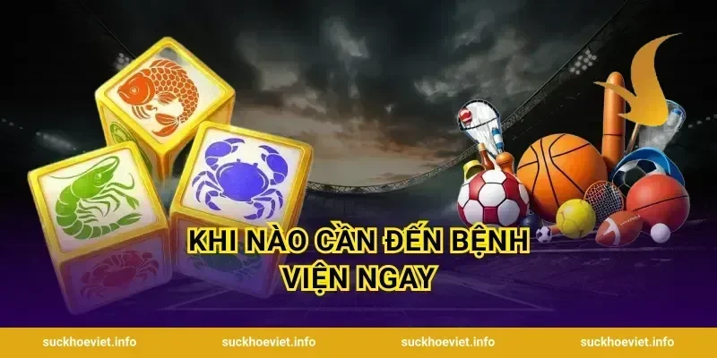 Khi nào cần đến bệnh viện ngay