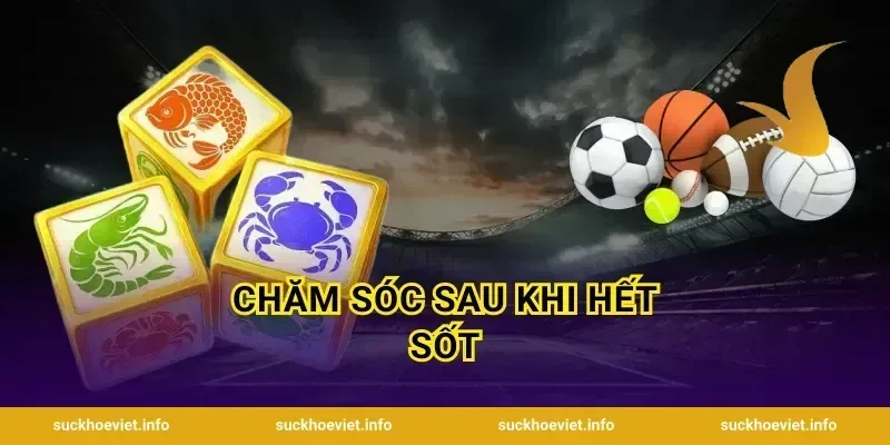 Chăm sóc sau khi hết sốt