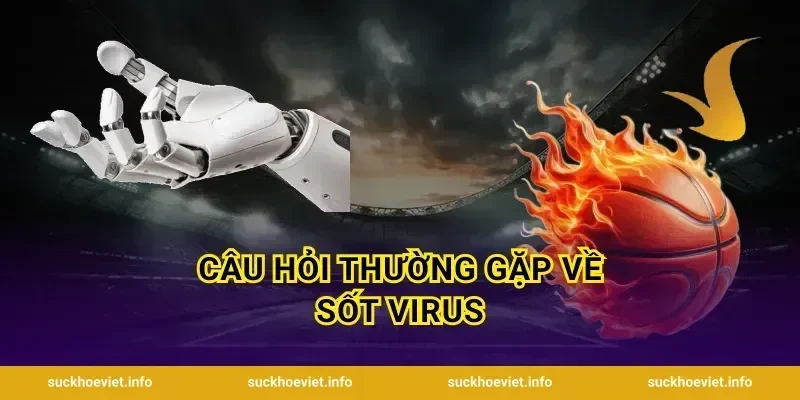 Câu hỏi thường gặp về sốt virus