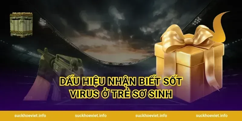 Dấu Hiệu Nhận Biết Sốt Virus Ở Trẻ Sơ Sinh