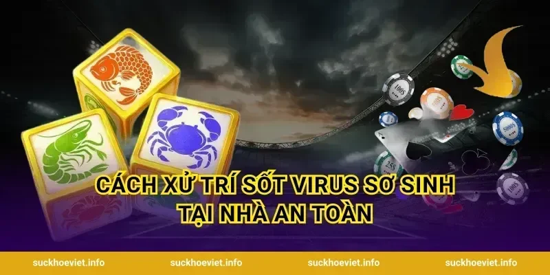 Cách Xử Trí Sốt Virus Sơ Sinh Tại Nhà An Toàn