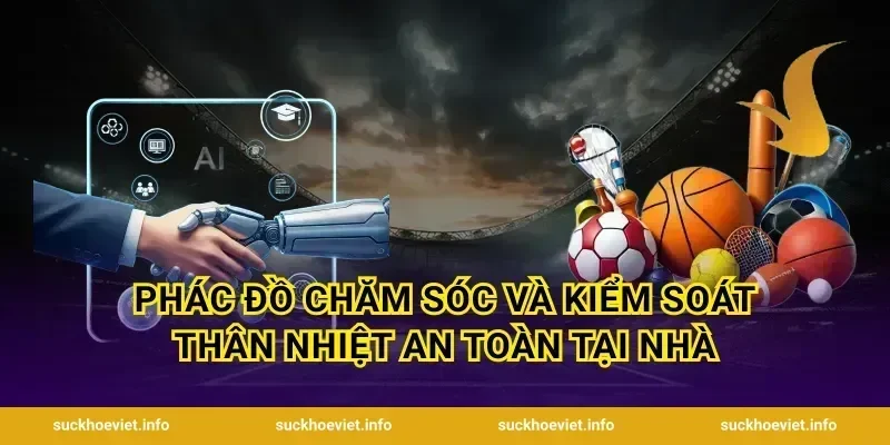 Phác đồ chăm sóc và kiểm soát thân nhiệt an toàn tại nhà