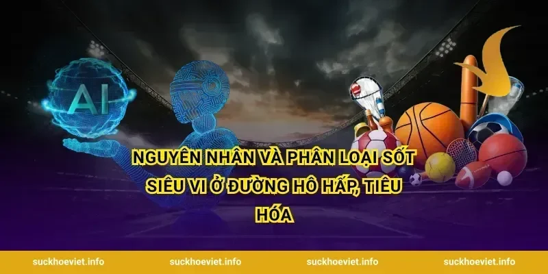 Nguyên nhân và phân loại sốt siêu vi ở đường hô hấp, tiêu hóa
