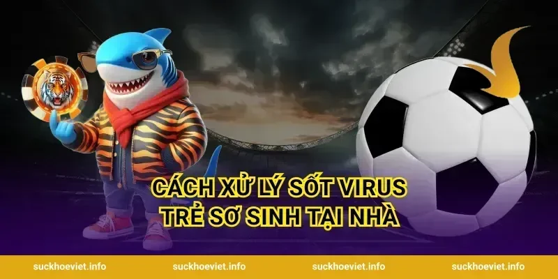 Cách xử lý sốt virus trẻ sơ sinh tại nhà