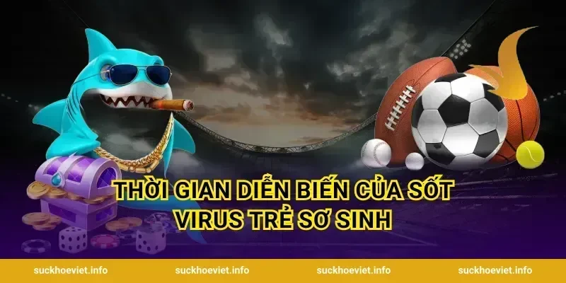 Thời gian diễn biến của sốt virus trẻ sơ sinh