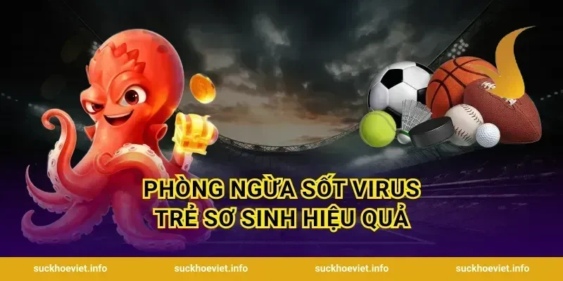 Phòng ngừa sốt virus trẻ sơ sinh hiệu quả