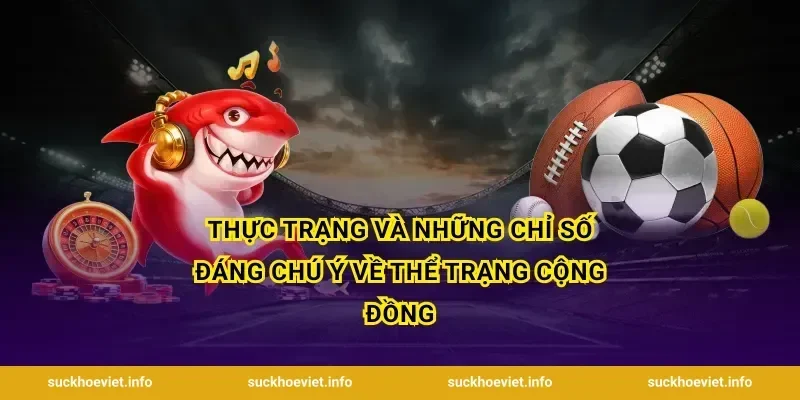 Thực trạng và những chỉ số đáng chú ý về thể trạng cộng đồng