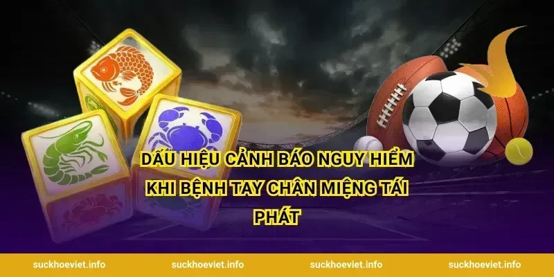 Dấu hiệu cảnh báo nguy hiểm khi bệnh tay chân miệng tái phát