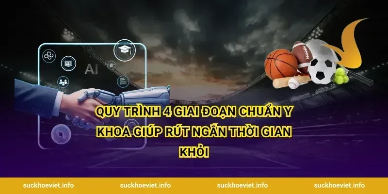 Quy trình 4 giai đoạn chuẩn y khoa giúp rút ngắn thời gian khỏi