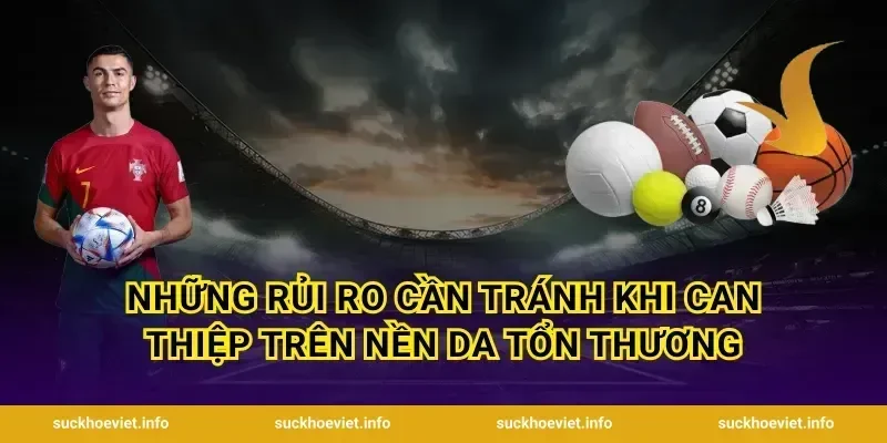 Những rủi ro cần tránh khi can thiệp trên nền da tổn thương
