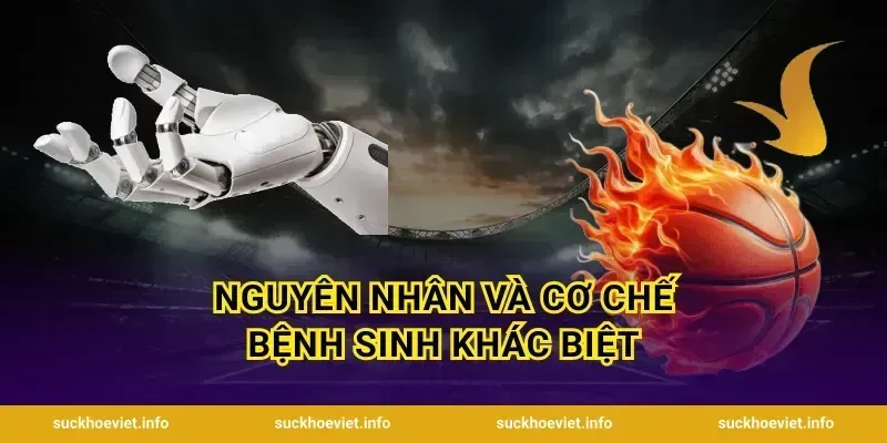 Nguyên Nhân Và Cơ Chế Bệnh Sinh Khác Biệt