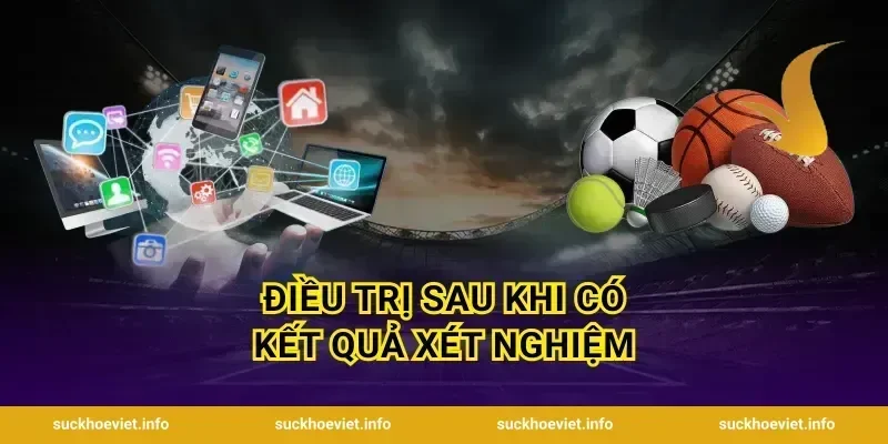 Điều Trị Sau Khi Có Kết Quả Xét Nghiệm